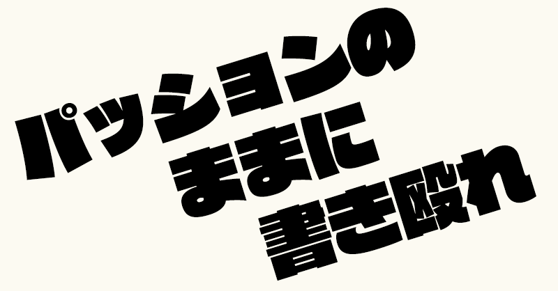 パッションのままに書き殴れ